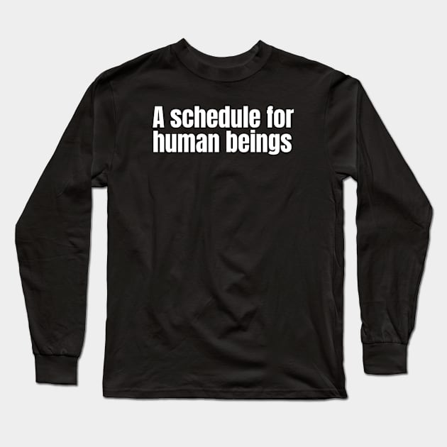 A schedule for human beings Long Sleeve T-Shirt by Nate's World of Tees